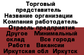 Торговый представитель › Название организации ­ Компания-работодатель › Отрасль предприятия ­ Другое › Минимальный оклад ­ 1 - Все города Работа » Вакансии   . Иркутская обл.,Иркутск г.